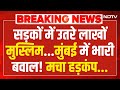 Muslim Massive Rally Protest LIVE: सड़कों पर उतरे हजारों मुस्लिम,भारी बवाल! Mumbai | Kanpur | NDTV