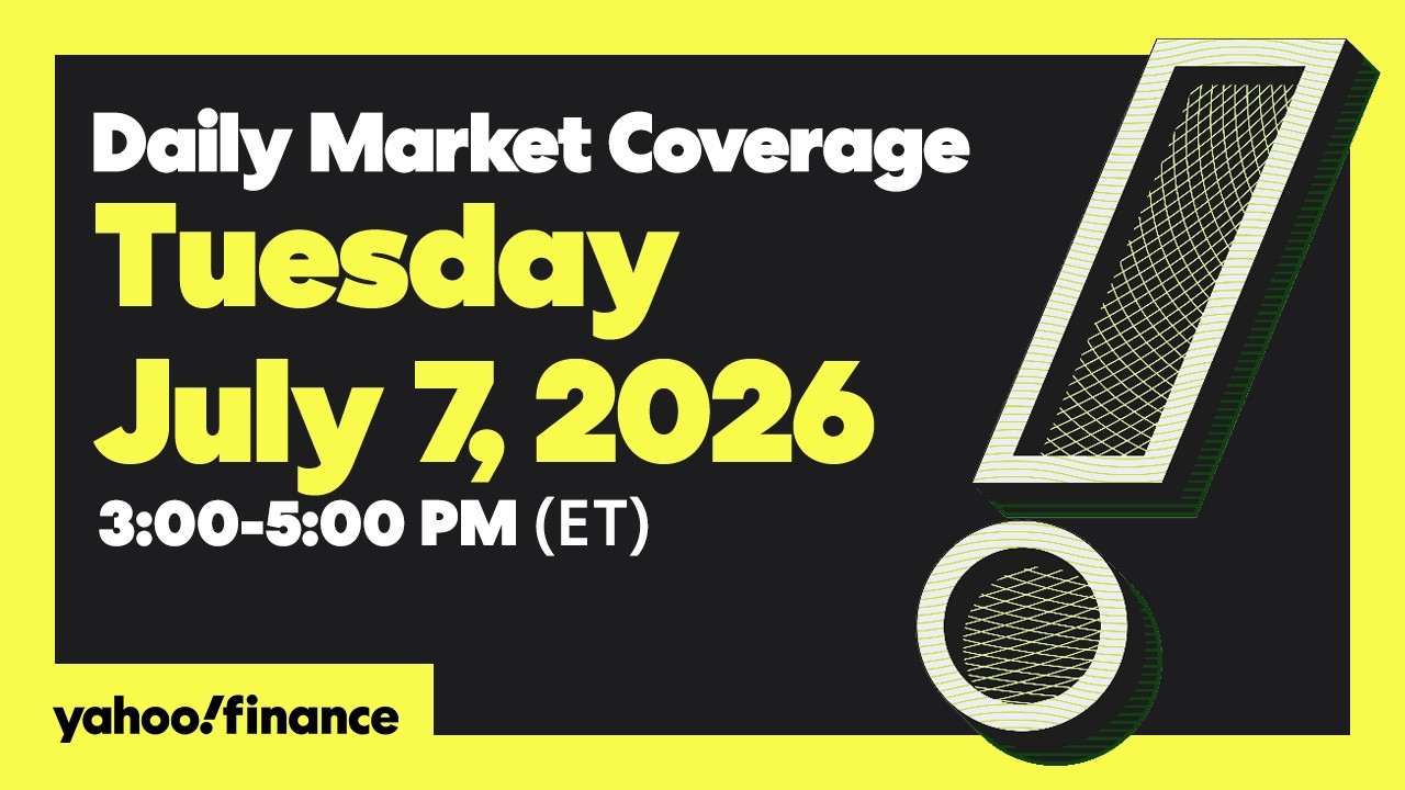 Yahoo Finance Live: Daily Market Coverage - July 7, 2026 3PM - 5PM (ET)
