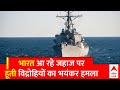 Houthi विद्रोहियों ने भारत आ रहे जहाज पर किया Drone Attack