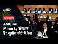 Supreme Court LIVE | AMU क्या Minority संस्थान है? | SC Constitutional Bench Streaming LIVE | NDTV