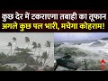 Live News :कुछ देर में टकराएगा तबाही का तूफान,अगले कुछ पल भारी, मचेगा कोहराम! | Cyclone