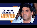 Madras HC Orders CBI Probe Into K. Armstrong Murder