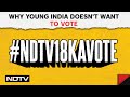 Why Young India Doesnt Want To Vote | #NDTV18KaVote