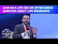 What If I Dont Die? Axis Max Life CEO Sumit Madan On Often Asked Question About Life Insurance