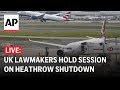 LIVE: UK lawmakers hold session on Heathrow Airport shutdown