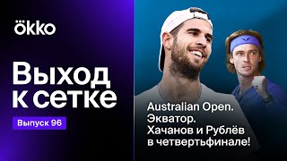 Australian Open. Экватор. Хачанов и Рублёв в четвертьфинале! | Выход к сетке #96