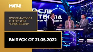 «После футбола с Георгием Черданцевым»: итоги Тинькофф РПЛ 21/22. Выпуск от 21.05.2022