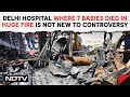 Delhi Hospital Fire News | Delhi Hospital Where 7 Babies Died In Huge Fire Is Not New To Controversy