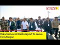 Rahul Arrives At Delhi Airport | Rahul To Leave For Manipur | NewsX
