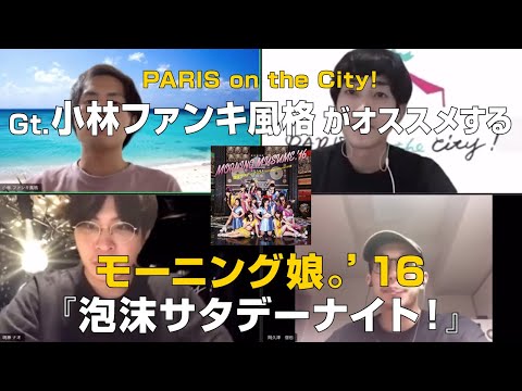 PARIS on the City!小林ファンキ風格(Gt&Cho.)がオススメする【モーニング娘。’16/泡沫サタデーナイト!】