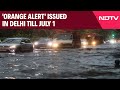 Monsoon Alert Today | 11 Dead In 2 Days After Heavy Rain Batters Delhi, Orange Alert Issued