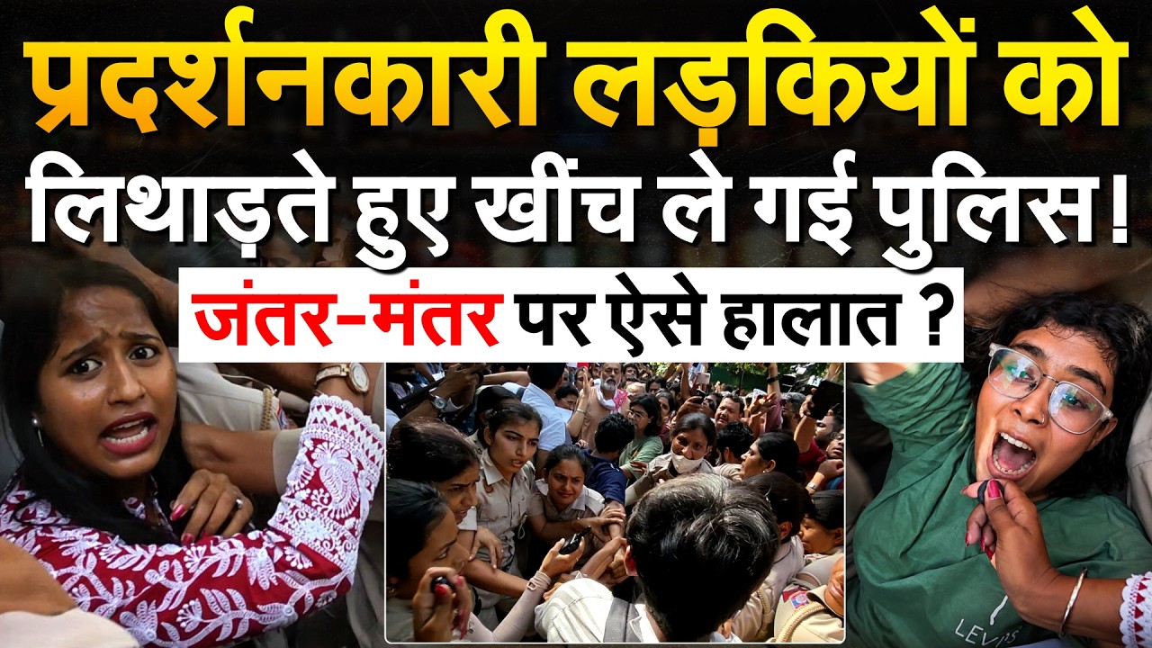 JANTAR MANTAR PROTEST: प्रदर्शनकारी लड़कियों को लिथाड़ते हुए खींच ले गई पुलिस!