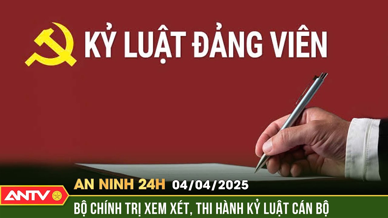 Bộ Chính trị xem xét, thi hành kỷ luật cán bộ | An ninh 24h ngày 4/4 | ANTV
