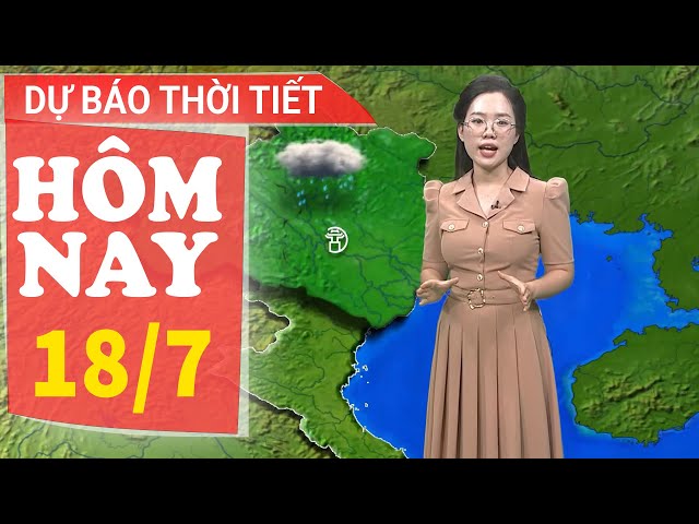 Dự báo thời tiết hôm nay mới nhất ngày 18/7 | Dự báo thời gian 3 ngày tới | Báo Nhân Dân