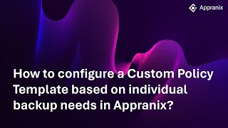 How to configure a Custom Policy Template based on individual backup needs in Appranix?