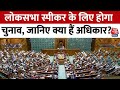Lok Sabha Speaker Election:  लोकसभा स्पीकर के लिए होगा चुनाव, जानिए क्या हैं उनके अधिकार? | Aaj Tak