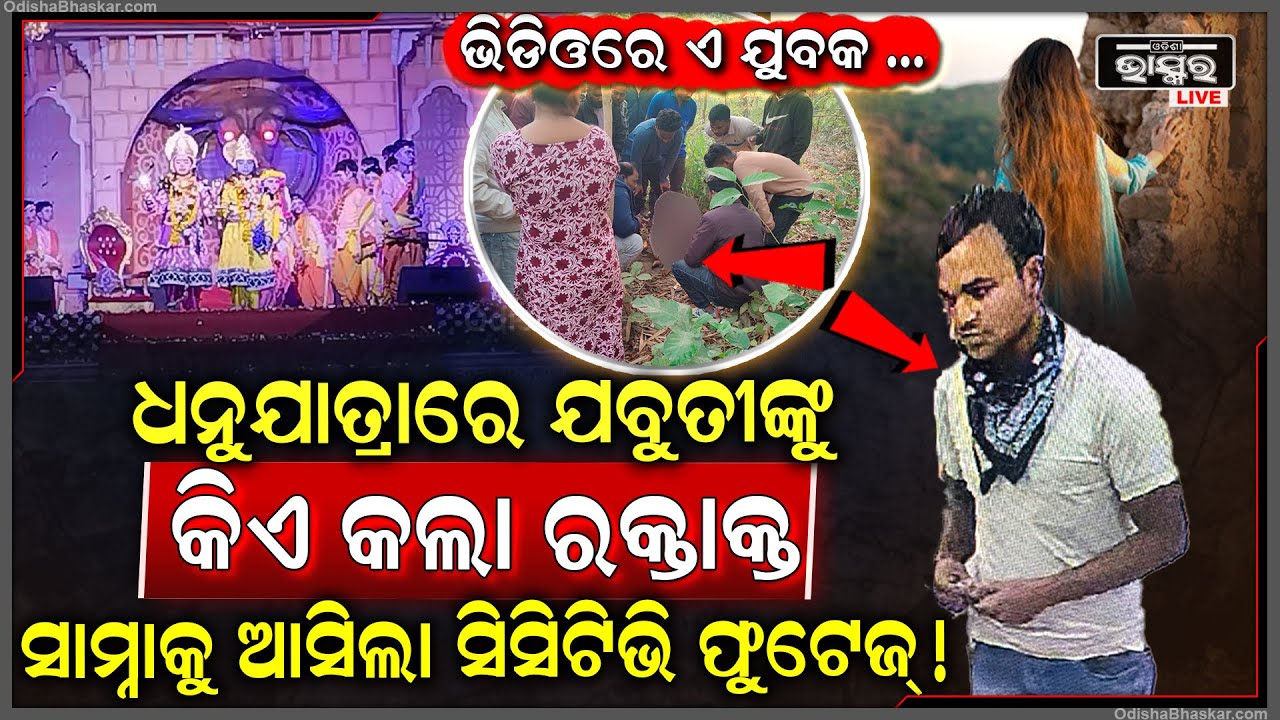 ଜଙ୍ଗଲରୁ ଯୁବତୀଙ୍କ ରକ୍ତାକ୍ତ ଦେହ ଉଦ୍ଧାର ହେବା ଆଗରୁ ସାମ୍ନାକୁ ଆସିଲା ଛାତିଥରା ଦୃଶ୍ୟ , ଭିଡିଓରେ ଏ ଯୁବକ କିଏ?