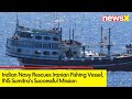 Indian Navy Rescues Iranian Fishing Vessel | INS Sumitras Succesful Mission | NewsX