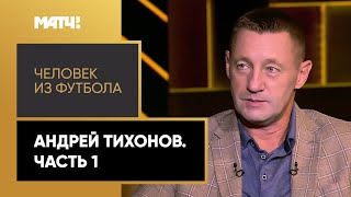 «Человек из футбола». Андрей Тихонов. Часть 1