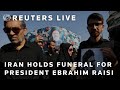 LIVE: Iran holds funeral for President Ebrahim Raisi