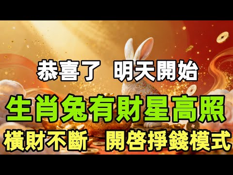 恭喜了！明天開始，生肖兔有財星高照，橫財不斷，開啓掙錢模式