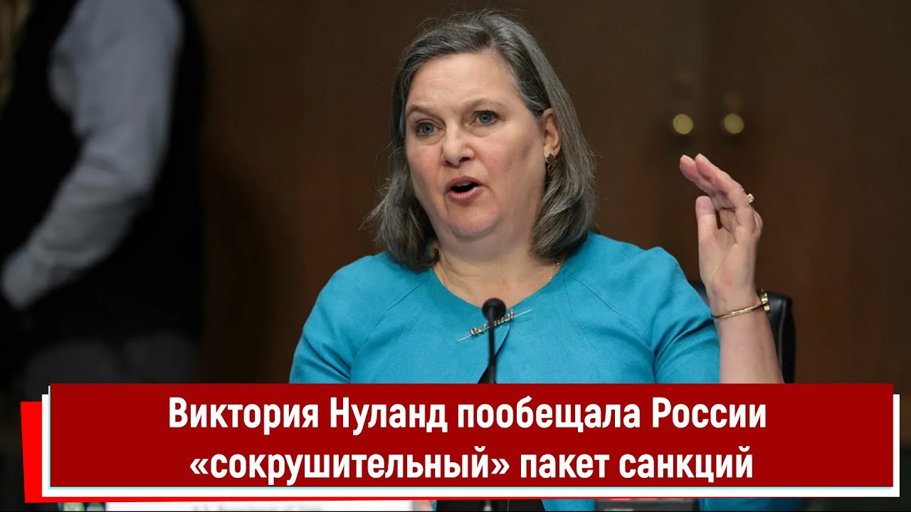 Виктория Нуланд пообещала России «сокрушительный» пакет санкций