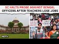 Supreme Court Halts Probe Against Bengal Officers After 26,000 Teachers Lose Jobs | NDTV 24x7 Live