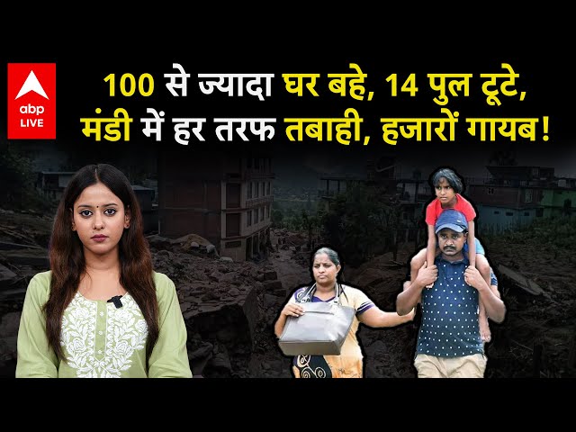 Himachal Cloudburst: 100 से ज्यादा घर बहे, 14 पुल टूटे, मंडी में हर तरफ तबाही, हजारों गायब!