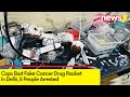 Cops Bust Fake Cancer Drug Racket In Delhi | 8 People Arrested | NewsX