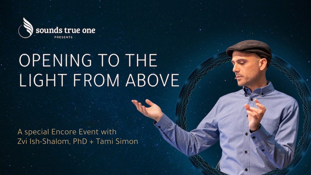 Opening to the Light from Above | A Special Live Encore with Zvi Ish-Shalom, PhD + Tami Simon