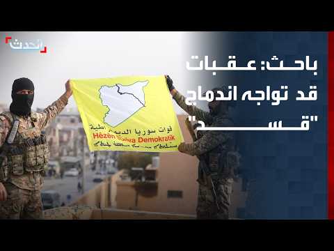 باحث: عقبات قد تواجه اندماج "قسد" رغم توفر الإرادة السياسية