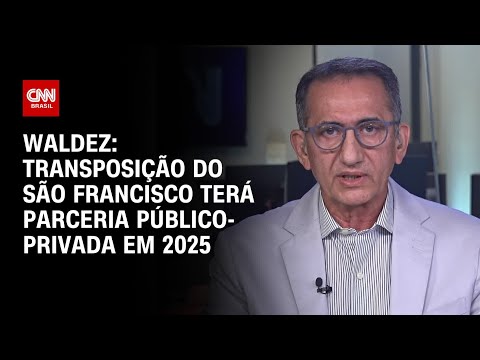 Waldez à CNN: Transposição do São Francisco terá parceria público-privada em 2025 | CNN 360º