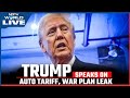 Trump Tariffs LIVE | Trump Speaks On Auto Tariffs I War Plan Leak I Terrorism I Atlantic Report