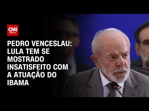 ​Pedro Venceslau: Lula tem se mostrado insatisfeito com a atuação do Ibama | BASTIDORES CNN