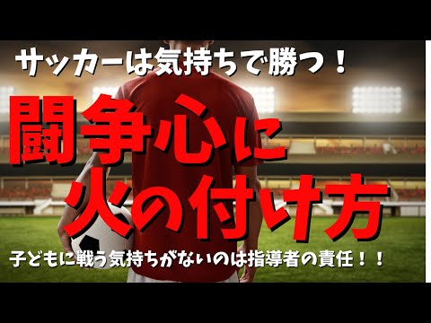 【保存版】サッカーは気持ちで勝つ！“闘争心”の育て方、全部教えます。サッカーの「闘争心」が足りない子どもに火をつける5つの方法　子どもに戦う気持ちがないのは指導者の責任！！