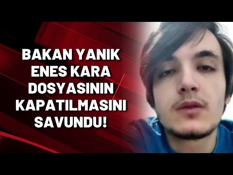 BAKAN YANIK ENES KARA DOSYASININ KAPATILMASINI SAVUNDU!