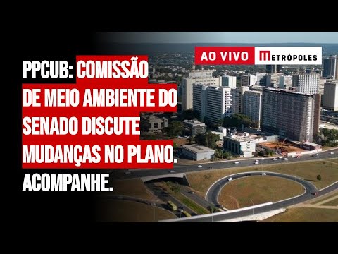 PPCUB: Comissão de Meio Ambiente do Senado discute mudanças no Plano