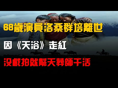68歲演員洛桑羣培離世,因《天浴》走紅,沒戲拍就幫天葬師幹活