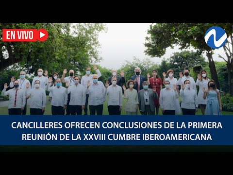 EN VIVO: Cancilleres ofrecen conclusiones de la primera reunión de la XXVIII Cumbre Iberoamericana