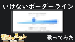 【雪原みかん】いけないボーダーライン【歌ってみた】