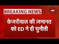 Arvind Kejriwal Bail BREAKING NEWS: सीएम केजरीवाल की जमानत के खिलाफ High Court पहुंची ED
