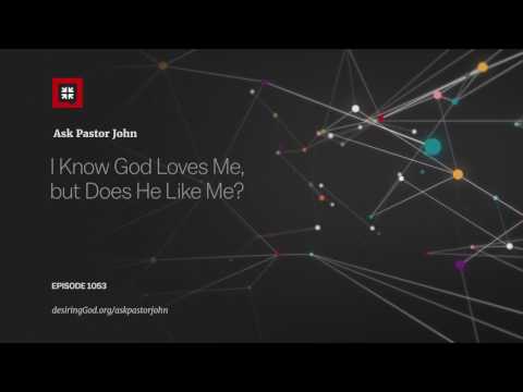 I Know God Loves Me, but Does He Like Me? // Ask Pastor John