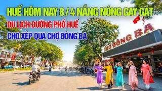 Huế hôm nay 8/4 Nắng nóng gay gắt du lịch đường phố chợ Xép qua chợ Đông Ba thành phố Huế