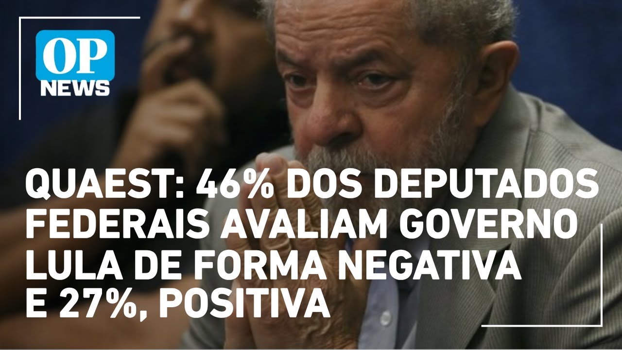 Quaest 46 dos deputados federais avaliam governo Lula de forma negativa e 27 positiva | OP NEWS