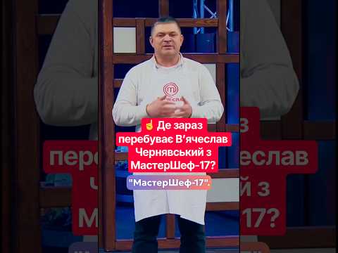☝️ Де зараз перебуває Вʼячеслав Чернявський з МастерШеф-17?