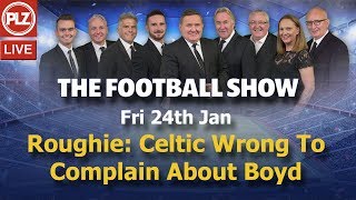 Roughie: Celtic Wrong To Complain About Boyd – The Football Show – Fri 24th Jan 2020.