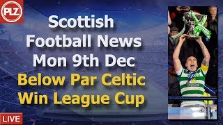 Below Par Celtic Win League Cup – Monday 9th December – PLZ Scottish Bulletin