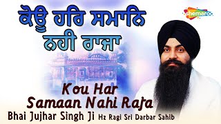 Kou Har Samaan Nahi Raja - Bhai Jujhar Singh Ji Hazuri Ragi Sri Darbar Sahib | Shabad