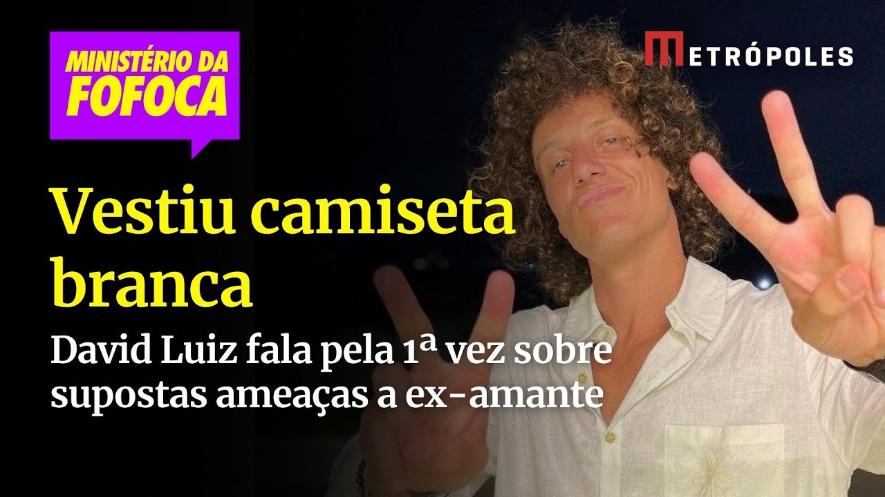 Vestiu camiseta branca David Luiz fala pela 1ª vez sobre supostas ameaças a ex amante