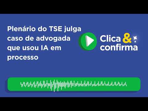 Clica e Confirma: Plenário do TSE julga caso de advogada que usou IA em processo